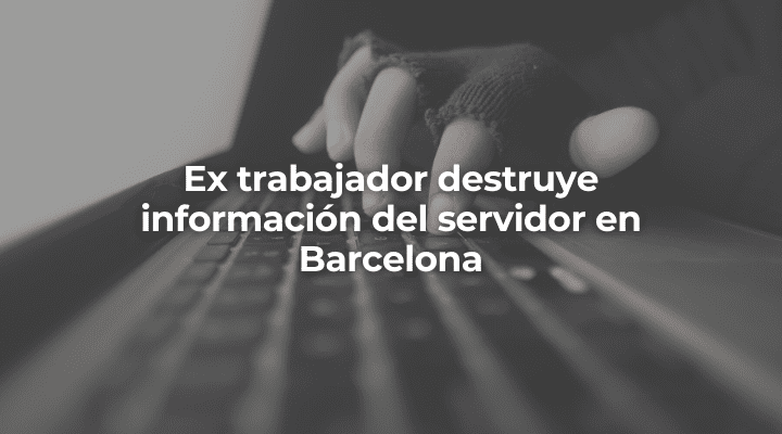 Ex trabajador destruye información del servidor en Barcelona