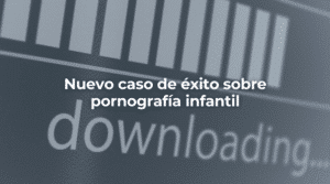 Nuevo caso de exito sobre pornografia infantil en Barcelona-Perito Informatico Barcelona