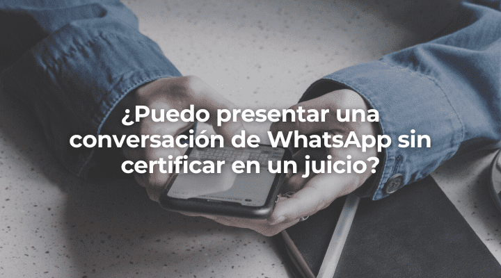 Puedo presentar una conversacion de WhatsApp sin certificar en un juicio-Perito Informatico Barcelona