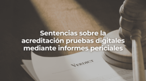 Sentencias sobre la acreditación pruebas digitales mediante informes periciales en Barcelona