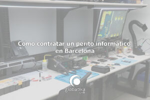 Cómo contratar un perito informático en Barcelona GlobátiKa Peritos Informáticos