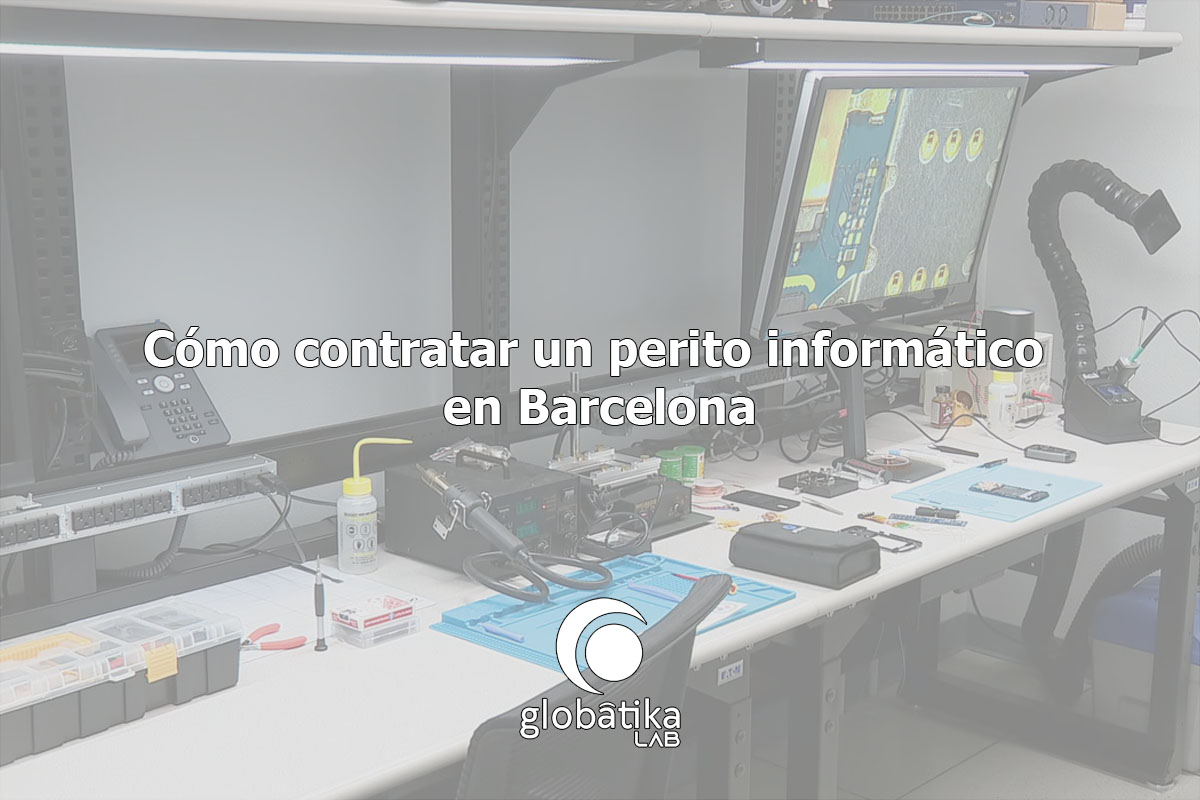 Cómo contratar un perito informático en Barcelona GlobátiKa Peritos Informáticos
