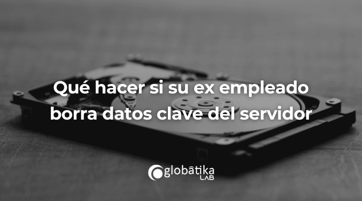 Sabotaje digital de ex empleado -GlobátiKa Peritos Informáticos