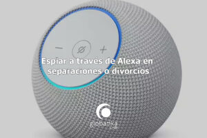 Espiar-a-traves-de-Alexa-en-separaciones-o-divorcios-GlobatiKa-Peritos-Informaticos
