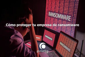 Cómo proteger tu empresa de ransomware GlobátiKa Peritos Informáticos