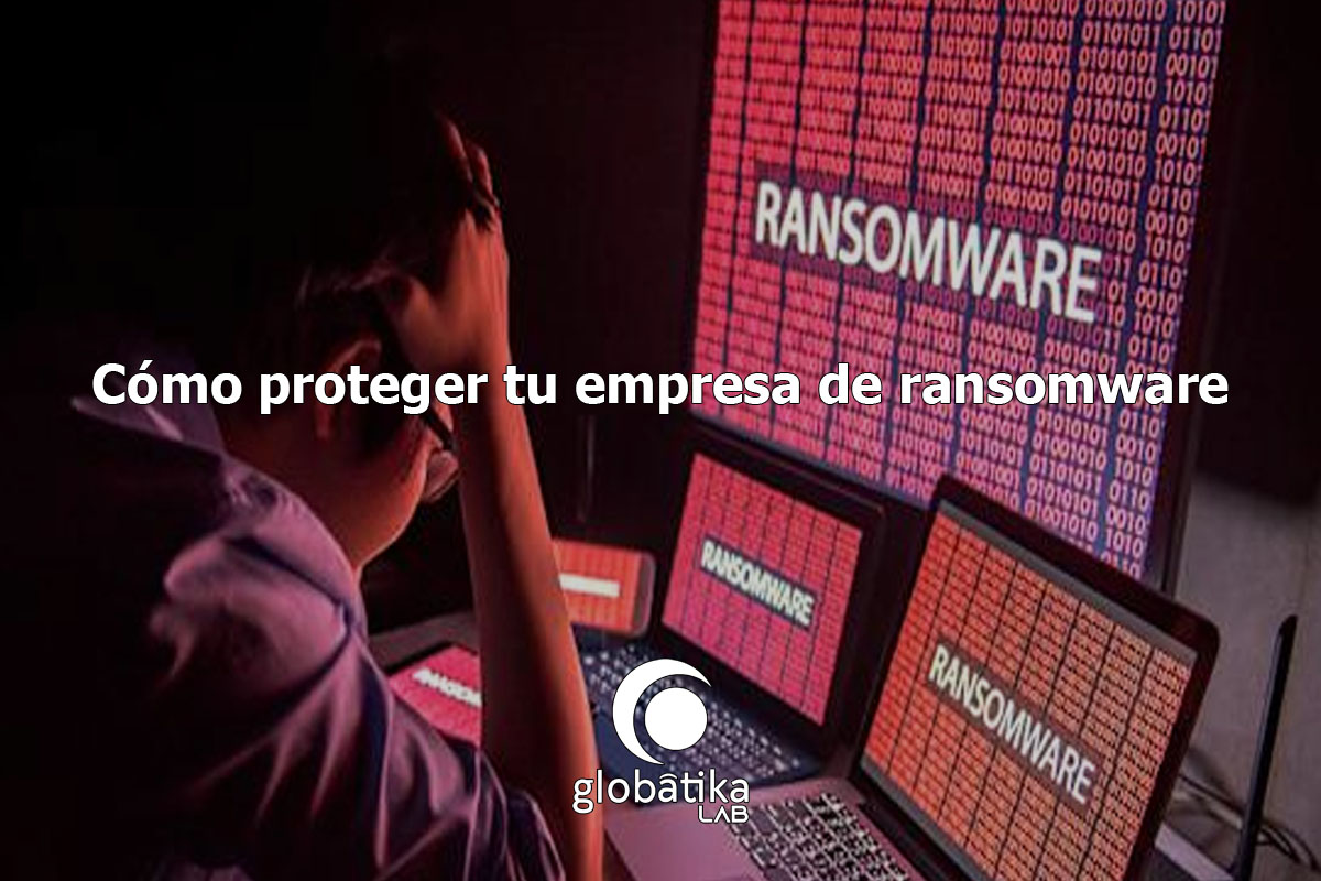Cómo proteger tu empresa de ransomware GlobátiKa Peritos Informáticos