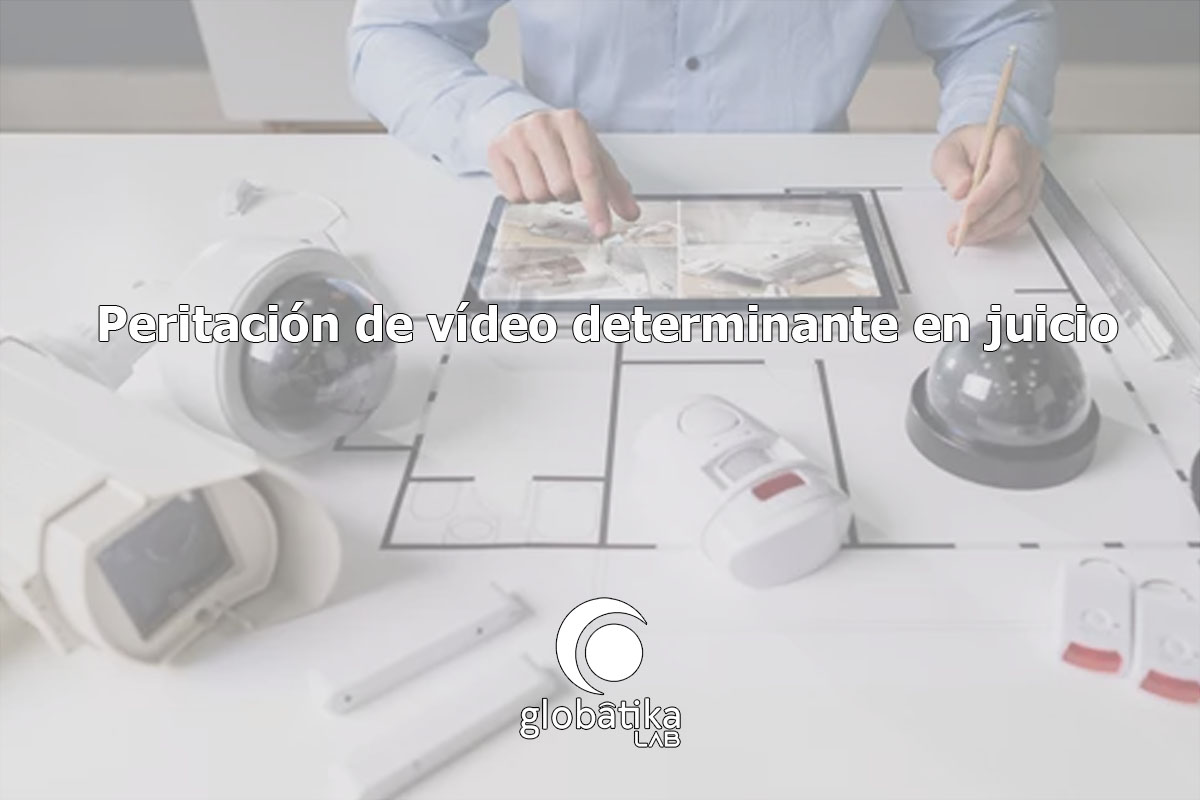 Peritación de vídeo determinante en juicio GlobátiKa Peritos Informáticos